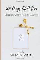 100 Days Of Action: Build Your Online Nursing Business 0998251992 Book Cover