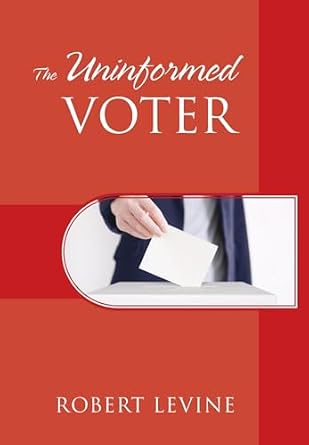 The Uninformed Voter: Levine, Robert: 9781977225870: Amazon.com: Books