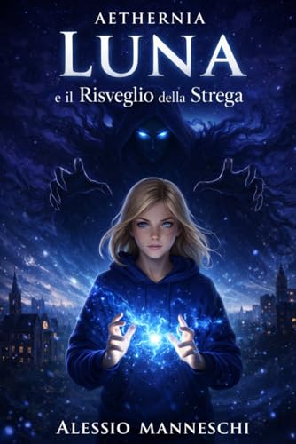Aethernia - Luna e il Risveglio della Strega: Un'avventura fantasy tra mondi paralleli: il viaggio di una giovane strega alla scoperta della magia, dei suoi poteri e del coraggio
