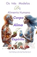 OS TRÊS MODELOS DE ALIMENTO HUMANO: CORPO ALMA E ESPÍRITO (Portuguese Edition) B0DL38367F Book Cover