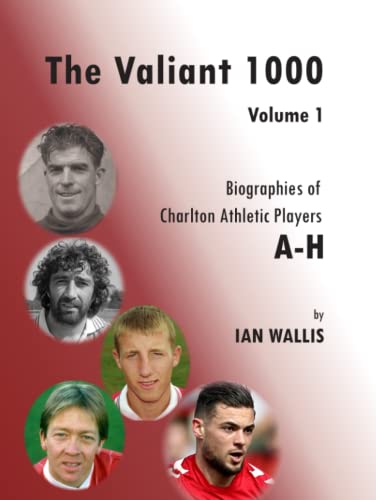 The Valiant 1000 Volume1: Biographies of Charlton Athletic Players A-H