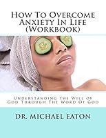 How To Overcome Anxiety In Life (Workbook): Understanding the Will of God Through The Word Of God 1508974179 Book Cover