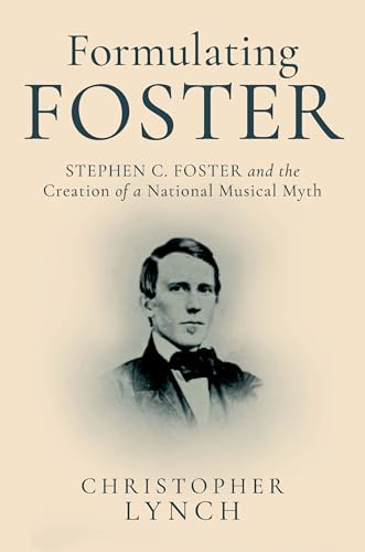 Formulating Foster: Stephen C. Foster and the Creation of a National Musical Myth (English Edition)