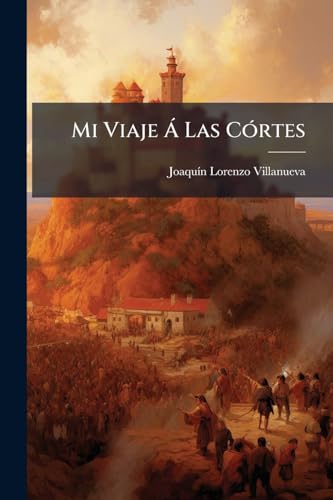 Mi Viaje Á Las Córtes (Spanish Edition)
