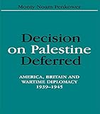 Decision on Palestine Deferred: America, Britain and Wartime Diplomacy, 1939-1945 (Israeli History, Politics, and Society)