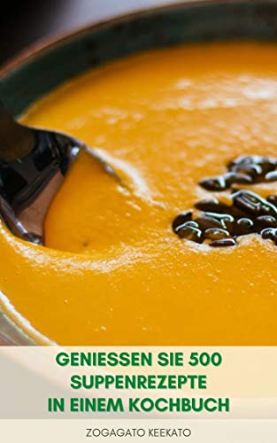 Geniessen Sie 500 Suppenrezepte In Einem Kochbuch Huhnersuppen Linsensuppen Rindersuppen Schwarze Bohnensuppen Kalte Suppen Sahnesuppen Currysuppen Taco Suppen German Edition Ebook Keekato Zogagato Amazon In Kindle Store