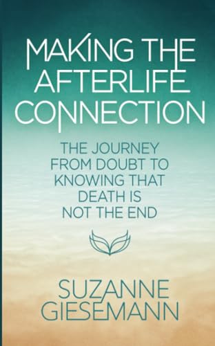 Making The Afterlife Connection: The Journey From Doubt To Knowing That Death Is Not The End