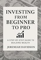 Investing From Beginner to Pro: A Step-by-Step Guide to Building Wealth: A Practical Guide to Building Wealth with Confidence B0G386SLWS Book Cover
