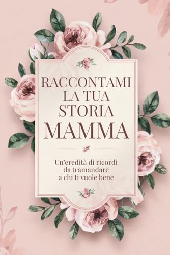Raccontami la tua storia, Mamma: Un’eredità di ricordi da tramandare a chi ti vuole bene