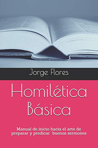 Homilética Básica: Manual de inicio hacia el arte de preparar y predicar buenos sermones (Spanish Edition)