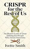 CRISPR For the Rest Of Us: An Honest Look at Gene Editing for People Who Aren't Scientists (English Edition)