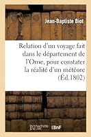 Relation d'Un Voyage Fait Dans Le Département de l'Orne, Pour Constater La Réalité d'Un Météore: Observé À l'Aigle, Le 26 Floréal an XI, Par J.-B. Bio 2014520275 Book Cover