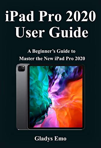 iPad Pro 2020 User Guide: A Beginner's Guide to Master the new iPad Pro 2020