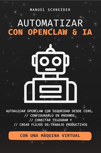 Automatizar con OpenClaw e IA: Autoalojar OpenClaw con seguridad desde cero, configurarlo en Proxmox, conectar Telegram y crear flujos de trabajo productivos (Spanish Edition)