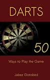 Darts: 50 Ways to Play the Game: How to Play Darts in Every Way Imaginable