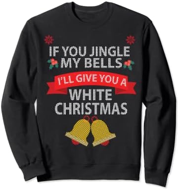 If You Jingle My BELLS I'll Give You a White Christmas Sweatshirt,Long Sleeve