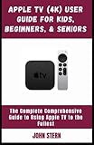  Apple TV (4K) User Guide for Kids, Beginners, & Seniors: The Complete Comprehensive Guide to Using Apple TV to the Fullest