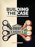 Building The Case: Storytelling When Facts Are Fixed and Stakes Are High