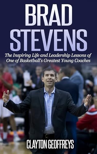 Brad Stevens: The Inspiring Life and Leadership Lessons of One of Basketball's Greatest Young Coaches (Basketball Biography & Leadership Books)