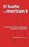 El SueÃÆÃÂ±o Americano: Un Camino Al ÃÆÃâ°xito y Liderazgo Personal y Profesional (Spanish Edition)