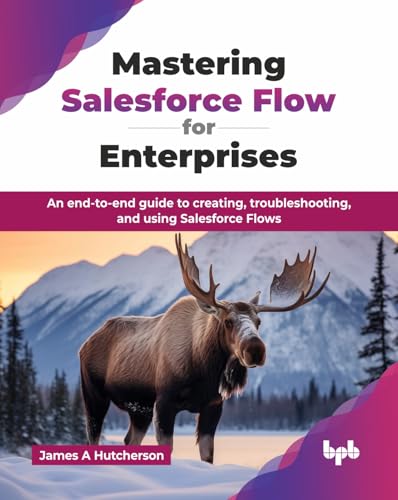 Mastering Salesforce Flow for Enterprises: An end-to-end guide to creating,