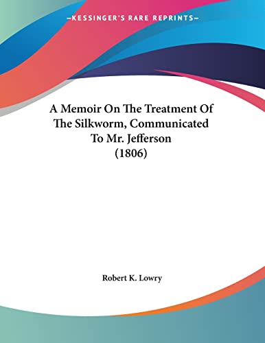 A Memoir On The Treatment Of The Silkworm, Communicated To Mr. Jefferson (1806)