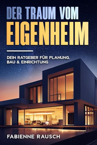 Der Traum vom Eigenheim: Dein Ratgeber für Planung, Bau und Einrichtung