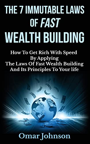 The 7 Immutable Laws Of Fast Wealth Building: How To Get Rich With Speed By Applying The Laws Of Fast Wealth Building And Its Principles To Your life