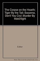 The Corpse on the Hearth; Tiger By the Tail; Susanna, Don't You Cry!; Murder By Matchlight B009NOJK6O Book Cover