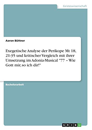 Exegetische Analyse der Perikope Mt 18, 21-35 und kritischer Vergleich mit ihrer Umsetzung im Adonia-Musical '77 - Wie Gott mir, so ich dir!'