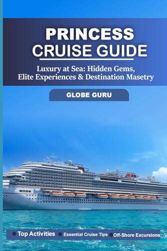 PRINCESS CRUISE GUIDE: LUXURY AT SEA: HIDDEN GEMS, ELITE EXPERIENCES & DESTINATION MASTERY