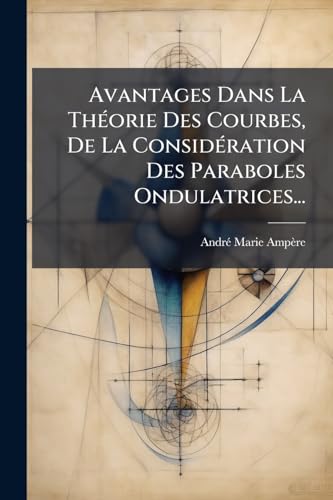 Avantages Dans La Théorie Des Courbes, De La Considération Des Paraboles Ondulatrices... (French Edition)