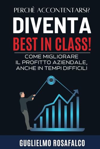 Diventa Best in Class!: Come migliorare il profitto aziendale, anche in tempi difficili. (Italian Ed
