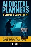 AI DIGITAL PLANNERS: BUILDER BLUEPRINT #1 Turn a $12 Startup into a $10K Monthly Income (Builder Blueprints: Overthrow The Workweek)