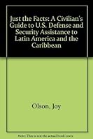 Just the Facts: A Civilian's Guide to U.S. Defense and Security Assistance to Latin America and the Caribbean 0966008421 Book Cover