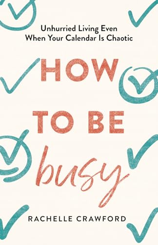 How to Be Busy: Unhurried Living Even When Your Calendar