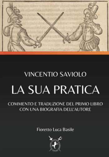 VINCENTIO SAVIOLO - LA SUA PRATICA: COMMENTO E TRADUZIONE DEL PRIMO LIBRO CON UNA BIOGRAFIA DELL’AUTORE