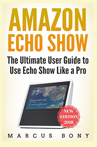 Amazon Echo Show: The Ultimate User Guide to Use Echo Show Like a Pro (Amazon Echo, Amazon Alexa, Echo Show, Alexa 2018, Echo Show)