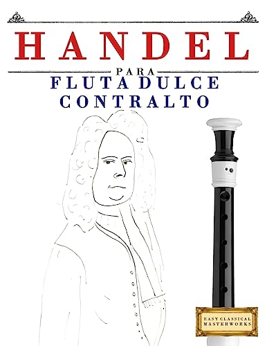 Handel para Flauta Dulce Contralto: 10 Piezas Fáciles para Flauta Dulce Contralto Libro para Principiantes (Spanish Edition)