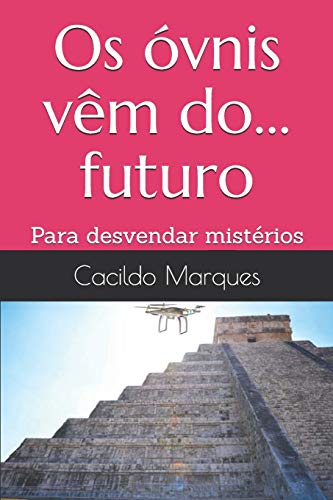 Os óvnis vêm do... futuro: Para desvendar mistérios (Portuguese Edition)