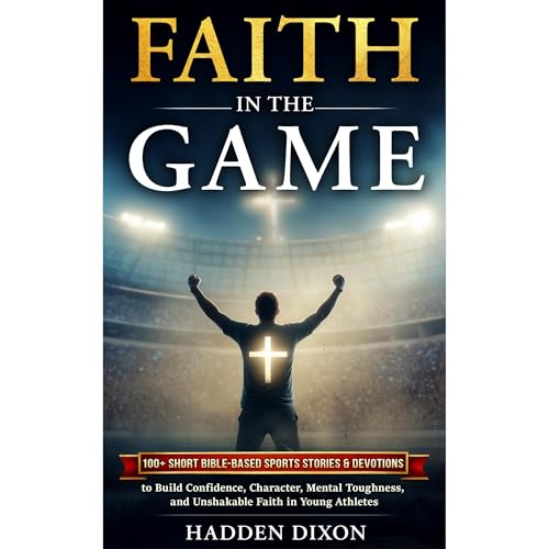 Faith in the Game: 100+ Short Bible-Based Sports Stories and Devotions to Build Confidence, Character, Mental Toughness, and 