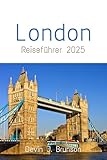  London Reiseführer 2025: Entdecken Sie das Beste von London (Empfehlungen für Top-Attraktionen und versteckte Buchten, Unternehmungen, Reiserouten und mehr)