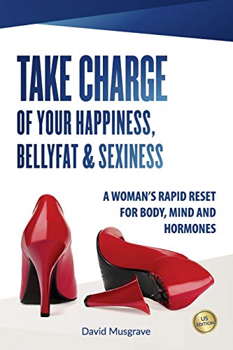 TAKE CHARGE OF YOUR HAPPINESS, BELLY FAT & SEXINESS: A WOMAN’S RAPID RESET FOR BODY, MIND AND HORMONES