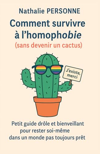 Comment survivre à l’homophobie (sans devenir un cactus): Petit guide drôle et bienveillant pour rester soi-même dans un monde pas toujours prêt ... by Nathalie PERSONNE) (French Edition)
