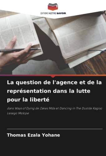 La question de l'agence et de la représentation dans la lutte pour la liberté: dans Ways of Dying de Zakes Mda et Dancing in The Dustde Kagiso Lesego Molope (French Edition)