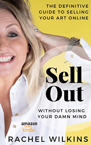 Sell Out: The Definitive Guide To Selling Your Art Online Without Losing Your Damn Mind