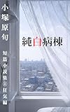 小塚原旬　短篇小説集④: 純白病棟 小塚原旬　短編小説集