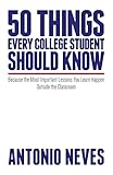 50 Things Every College Student Should Know: Because the Most Important Lessons You Learn Happen Outside the Classroom