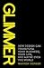 Glimmer: How Design Can Transform Your Business, Your Life, and Maybe Even the World