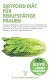 Sirtfood Diät für berufstätige Frauen: Gesund Abnehmen und effektiv Fett verbrennen mit dem magischen Sirtuin Enzym. Entdecke 150 geniale Sirtfood Diät Rezepte inkl. Bonus: 4 Wochen Ernährungsplan